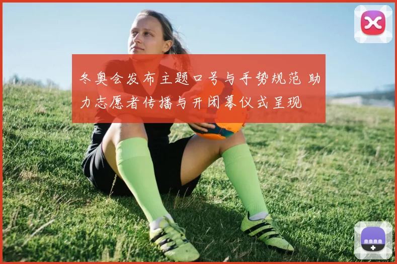 冬奥会发布主题口号与手势规范 助力志愿者传播与开闭幕仪式呈现