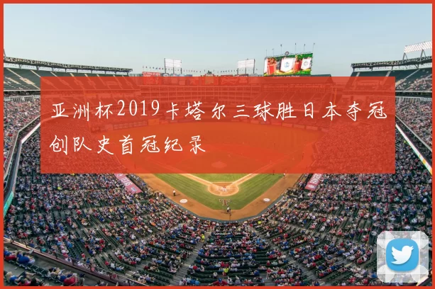 亚洲杯2019卡塔尔三球胜日本夺冠创队史首冠纪录