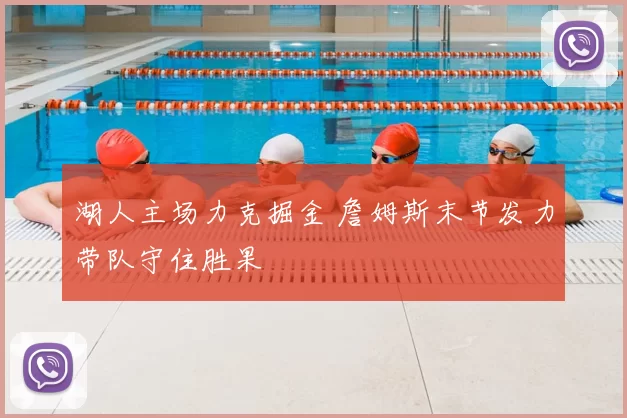 湖人主场力克掘金 詹姆斯末节发力带队守住胜果