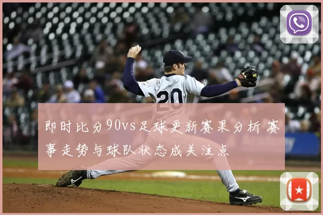 即时比分90vs足球更新赛果分析 赛事走势与球队状态成关注点