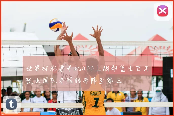 世界杯彩票手机app上线即售出百万张法国队夺冠赔率降至第三