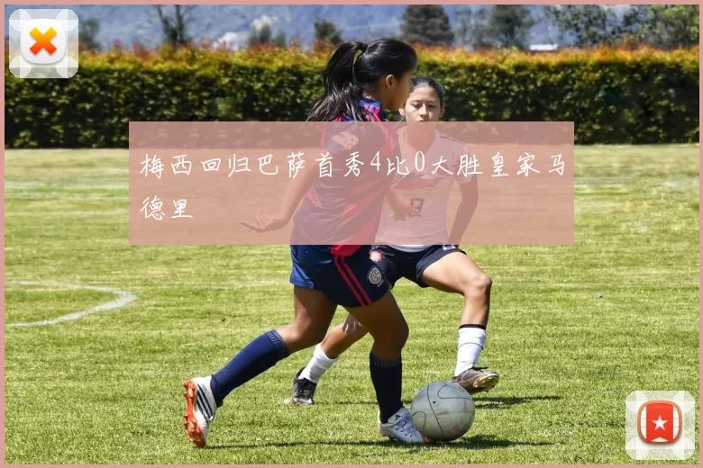 梅西回归巴萨首秀4比0大胜皇家马德里