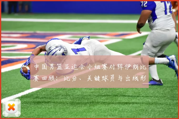 中国男篮亚运会小组赛对阵伊朗比赛回顾：比分、关键球员与出线形势