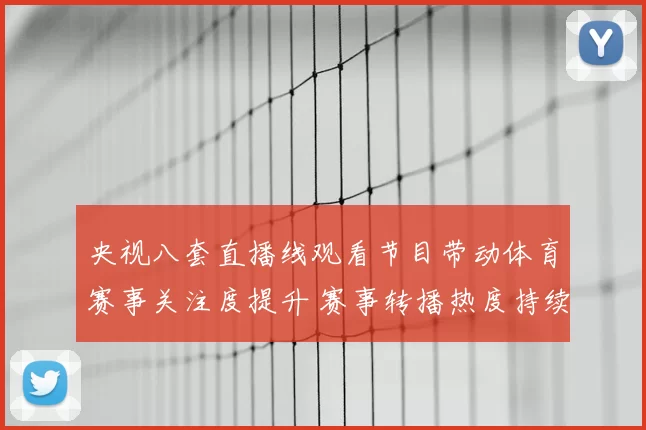央视八套直播线观看节目带动体育赛事关注度提升 赛事转播热度持续攀升