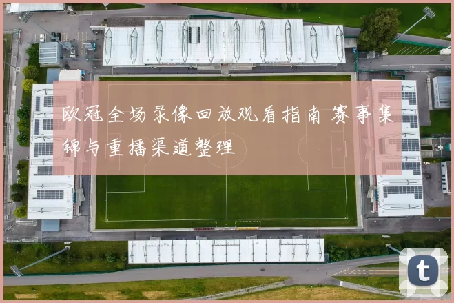 欧冠全场录像回放观看指南 赛事集锦与重播渠道整理