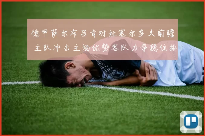 德甲萨尔布吕肯对杜塞尔多夫前瞻 主队冲击主场优势客队力争稳住排名