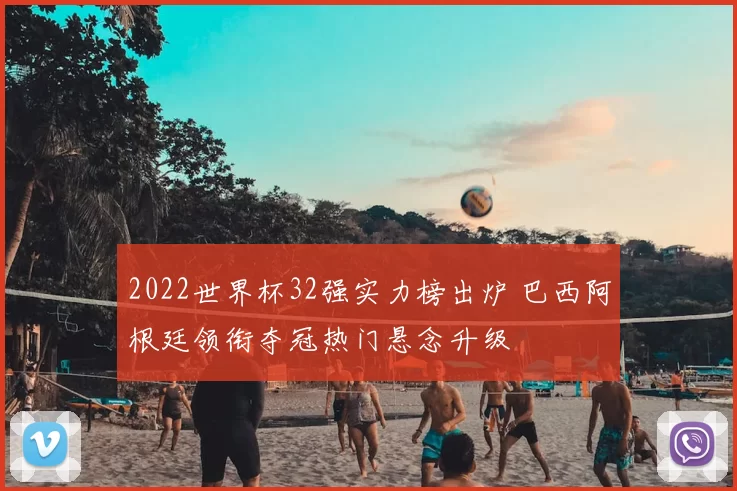 2022世界杯32强实力榜出炉 巴西阿根廷领衔夺冠热门悬念升级