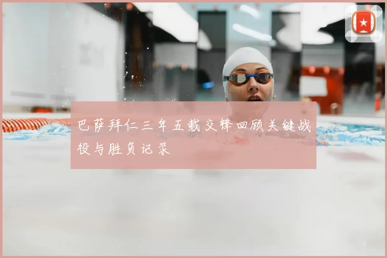 巴萨拜仁三年五载交锋回顾关键战役与胜负记录