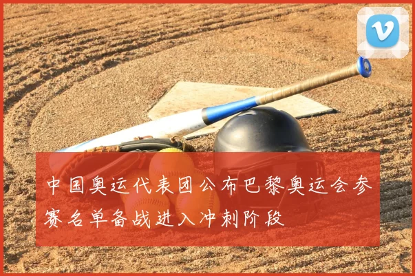 中国奥运代表团公布巴黎奥运会参赛名单备战进入冲刺阶段