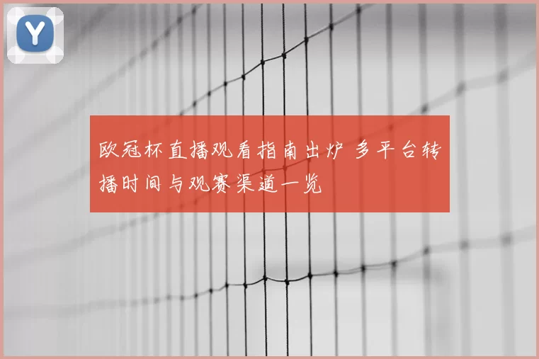 欧冠杯直播观看指南出炉 多平台转播时间与观赛渠道一览