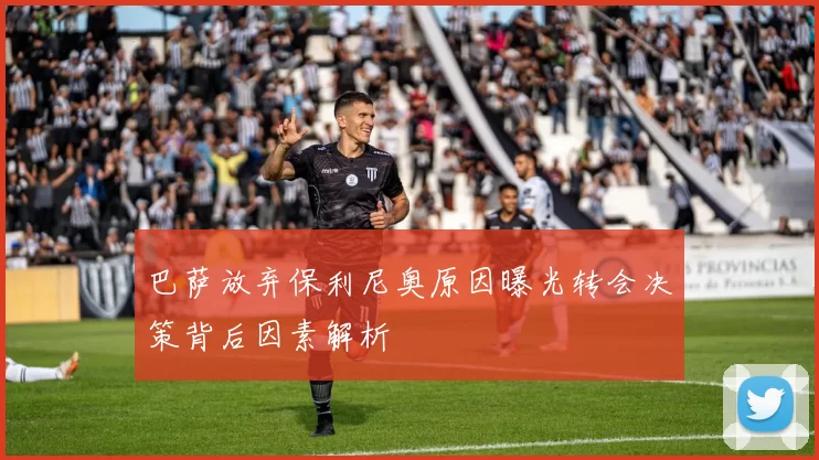 巴萨放弃保利尼奥原因曝光转会决策背后因素解析