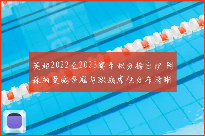 英超2022至2023赛季积分榜出炉 阿森纳曼城争冠与欧战席位分布清晰