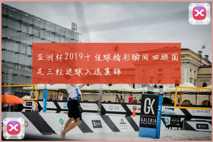 亚洲杯2019十佳球精彩瞬间回顾国足三粒进球入选集锦
