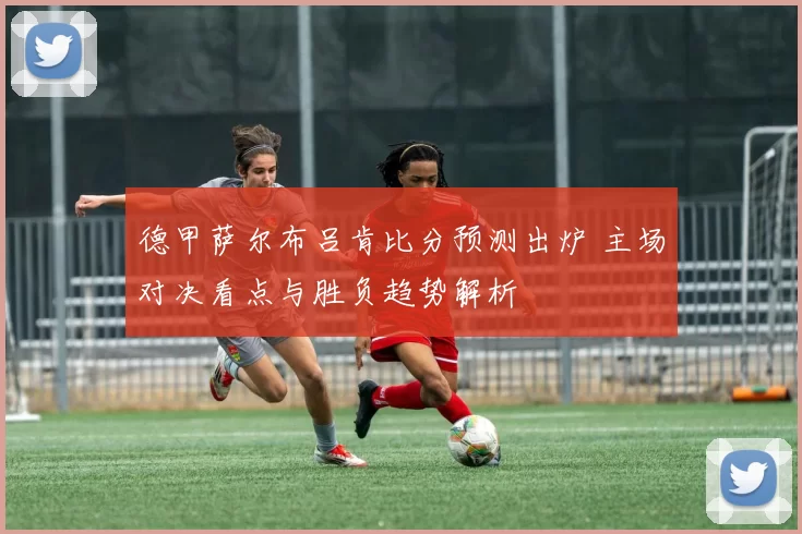 德甲萨尔布吕肯比分预测出炉 主场对决看点与胜负趋势解析