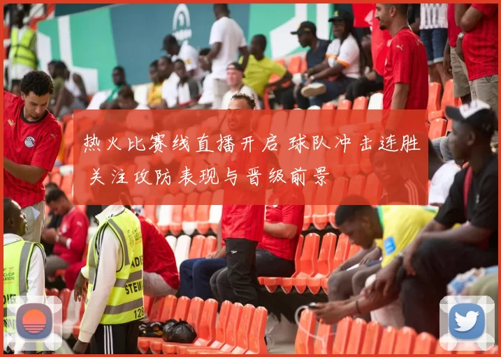 热火比赛线直播开启 球队冲击连胜 关注攻防表现与晋级前景