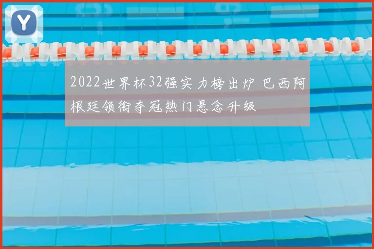 2022世界杯32强实力榜出炉 巴西阿根廷领衔夺冠热门悬念升级