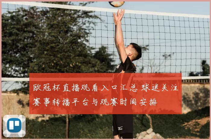 欧冠杯直播观看入口汇总 球迷关注赛事转播平台与观赛时间安排