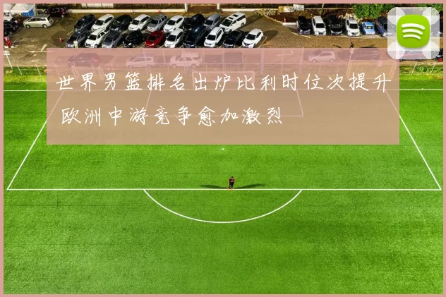 世界男篮排名出炉比利时位次提升 欧洲中游竞争愈加激烈