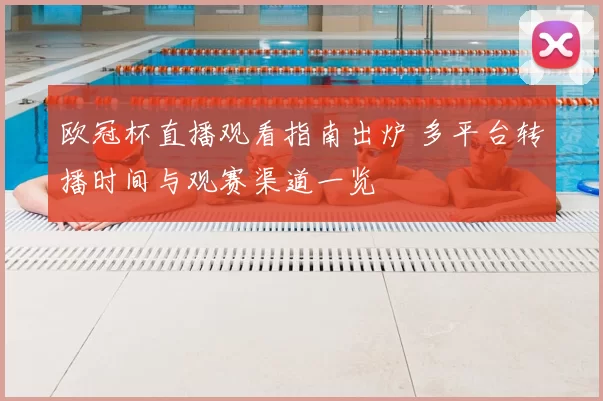 欧冠杯直播观看指南出炉 多平台转播时间与观赛渠道一览