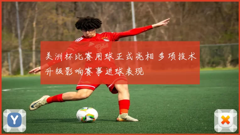 美洲杯比赛用球正式亮相 多项技术升级影响赛事进球表现