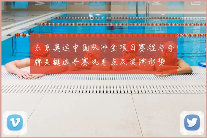 东京奥运中国队冲金项目赛程与夺牌关键选手赛况看点及奖牌形势