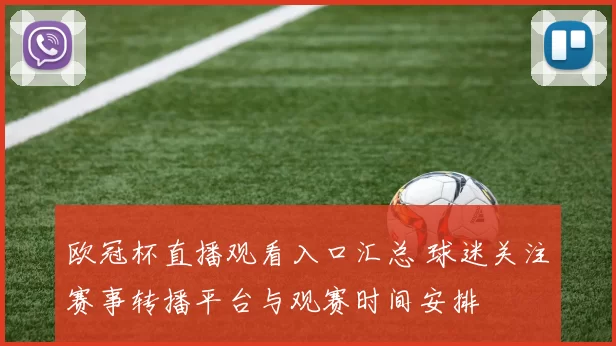 欧冠杯直播观看入口汇总 球迷关注赛事转播平台与观赛时间安排