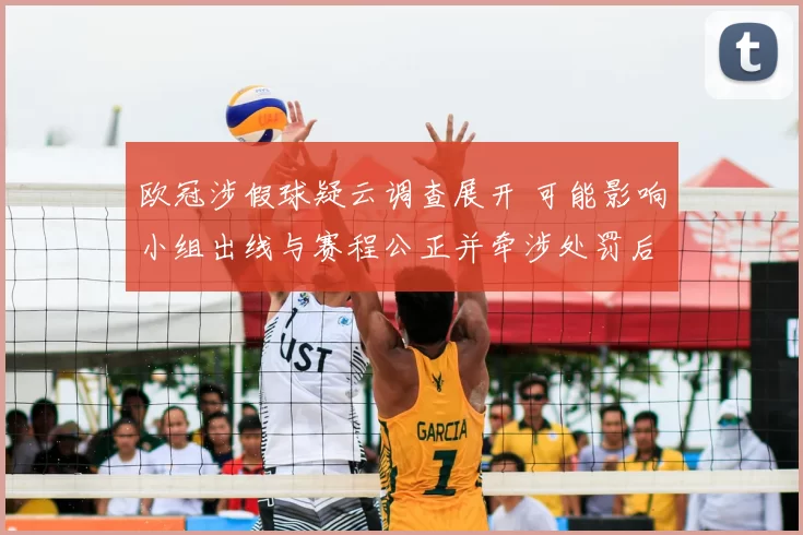 欧冠涉假球疑云调查展开 可能影响小组出线与赛程公正并牵涉处罚后果