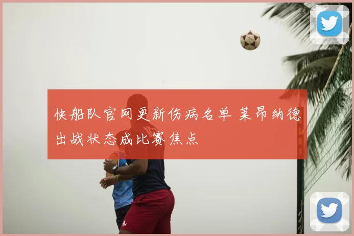 快船队官网更新伤病名单 莱昂纳德出战状态成比赛焦点