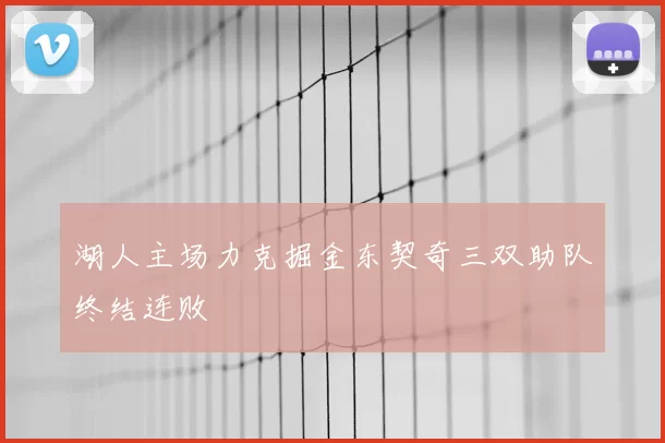 湖人主场力克掘金东契奇三双助队终结连败