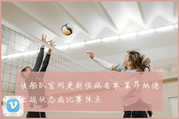 快船队官网更新伤病名单 莱昂纳德出战状态成比赛焦点