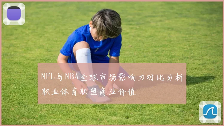 NFL与NBA全球市场影响力对比分析职业体育联盟商业价值