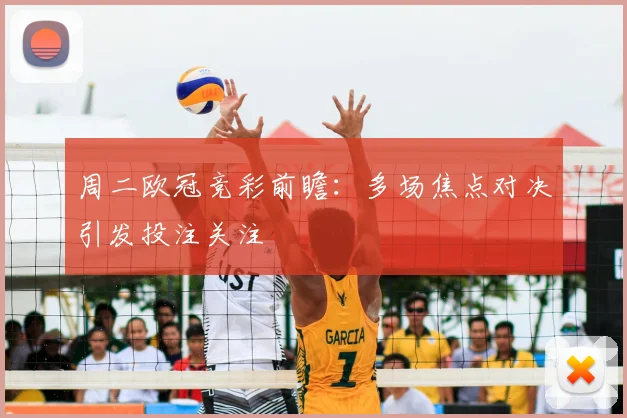 周二欧冠竞彩前瞻:多场焦点对决引发投注关注