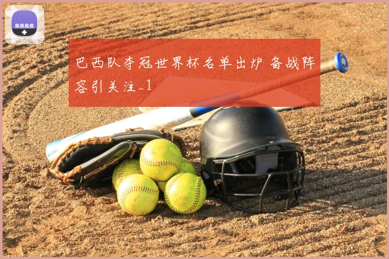 巴西队夺冠世界杯名单出炉 备战阵容引关注_1