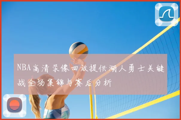 NBA高清录像回放提供湖人勇士关键战全场集锦与赛后分析
