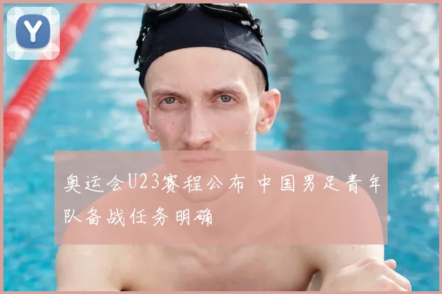 奥运会U23赛程公布 中国男足青年队备战任务明确