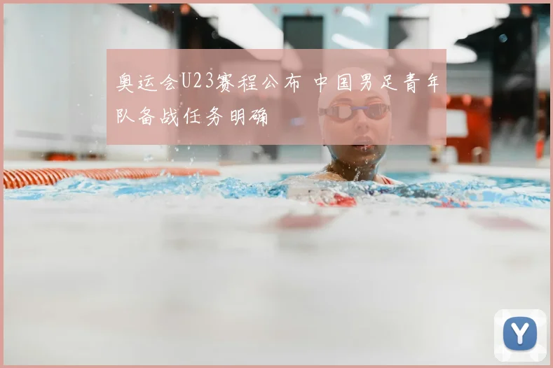 奥运会U23赛程公布 中国男足青年队备战任务明确