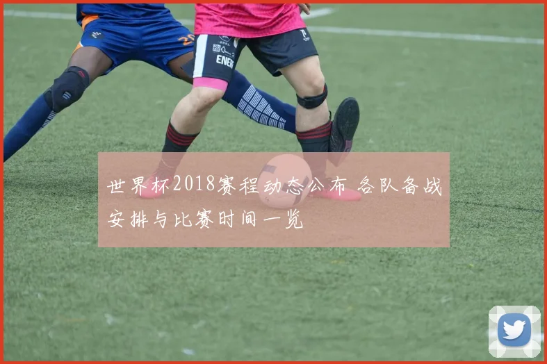 世界杯2018赛程动态公布 各队备战安排与比赛时间一览