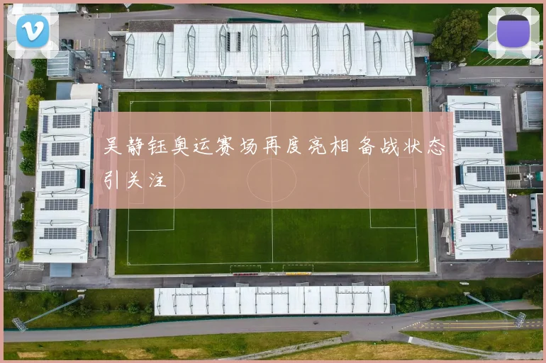 吴静钰奥运赛场再度亮相 备战状态引关注