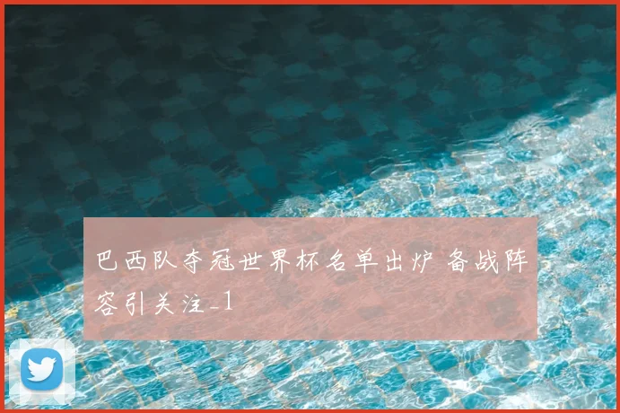 巴西队夺冠世界杯名单出炉 备战阵容引关注_1
